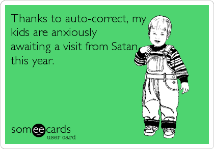 Thanks to auto-correct, my
kids are anxiously
awaiting a visit from Satan
this year.