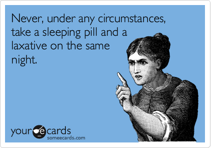 Never, under any circumstances, take a sleeping pill and a
laxative on the same
night.