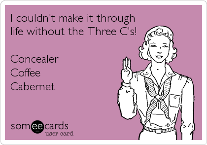 I couldn't make it through
life without the Three C's!

Concealer
Coffee
Cabernet
