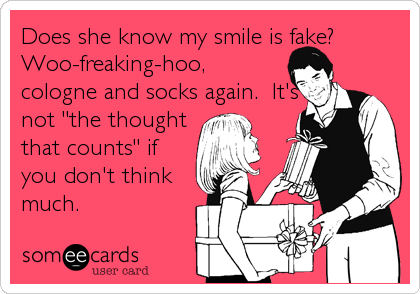 Does she know my smile is fake?
Woo-freaking-hoo,
cologne and socks again.  It's
not "the thought
that counts" if
you don't think
much.