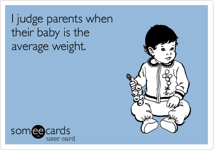 I judge parents when
their baby is the
average weight.  