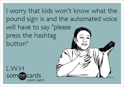 I worry that kids won't know what the
pound sign is and the automated voice
will have to say "please
press the hashtag
button"


L.W.H