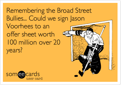 Remembering the Broad Street Bullies... Could we sign Jason
Voorhees to an  
offer sheet worth
100 million over 20
years?
