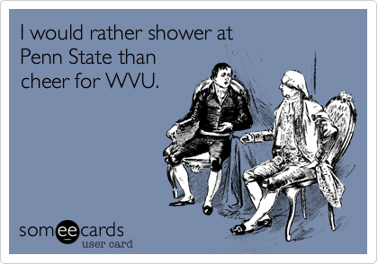 I rather shower at  
Penn State than  
cheer for WVU.