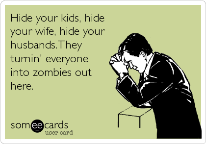 Hide your kids, hide
your wife, hide your 
husbands.They
turnin' everyone
into zombies out
here.