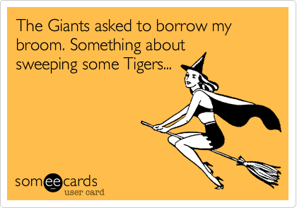 The Giants asked to borrow my broom. Something about 
sweeping some Tigers...