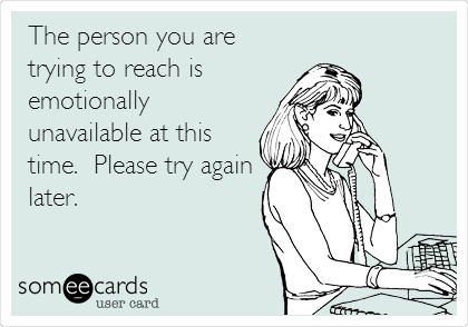 The person you are
trying to reach is
emotionally
unavailable at this
time.  Please try again
later.