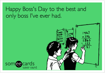 Happy Boss's Day to the best and only boss I've ever had.