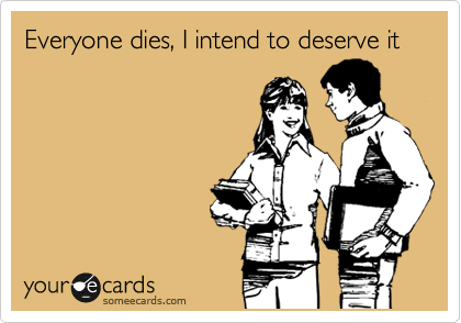 Everyone dies, I intend to deserve it | Confession Ecard