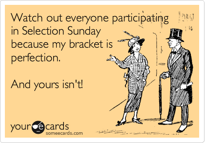 Watch out everyone participating in Selection Sunday
because bracket is
perfection.    

And yours isn't!