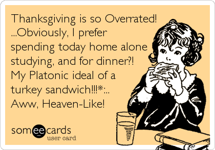 Thanksgiving is so Overrated!
...Obviously, I prefer
spending today home alone
studying, and for dinner?!
My Platonic ideal of a
turkey sandwich!!!*:..
Aww, Heaven-Like!