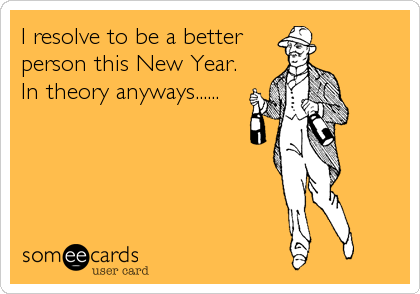 I resolve to be a better
person this New Year.
In theory anyways......