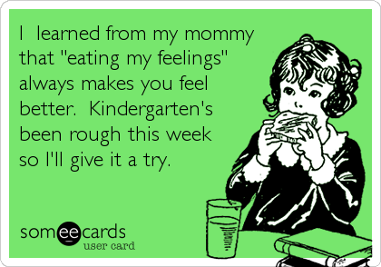 I  learned from my mommy
that "eating my feelings"
always makes you feel
better.  Kindergarten's
been rough this week
so I'll give it a try.