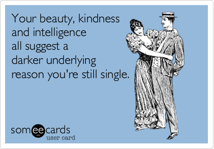 Your beauty%2C kindness
and intelligence
all suggest a
darker underlying
reason you're still single.
 