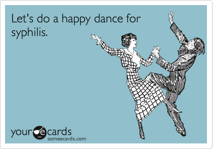 Let's do a happy dance for
syphilis.