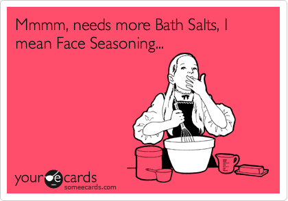 Mmmm, needs more Bath Salts, I mean Face Seasoning...