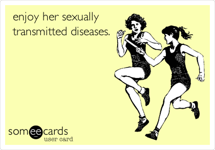 enjoy her sexually
transmitted diseases.