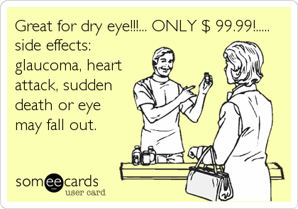 Great for dry eye!!!... ONLY $ 99.99!.....
side effects:
glaucoma, heart
attack, sudden  
death or eye
may fall out.