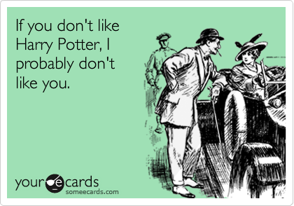 If you don't like
Harry Potter, I
probably don't
like you.