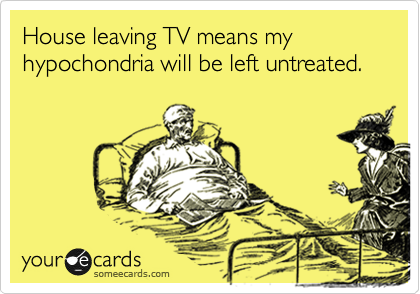 House leaving TV means my hypochondria will be left untreated. 