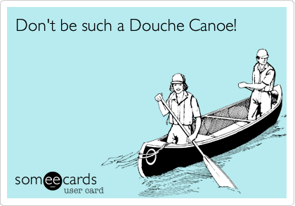 Don't be such a Douche Canoe!