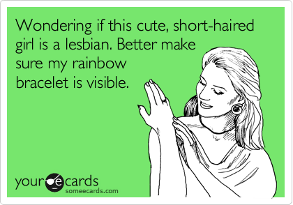 Wondering if this cute, short-haired girl is a lesbian. Better make
sure my rainbow
bracelet is visible.