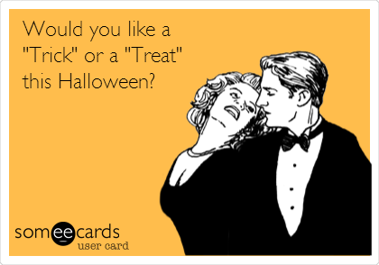 Would you like a
"Trick" or a "Treat" 
this Halloween?