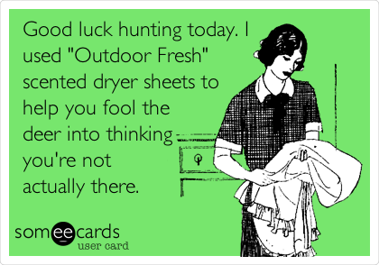 Good luck hunting today. I
used "Outdoor Fresh"
scented dryer sheets to
help you fool the
deer into thinking
you're not
actually there.