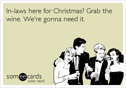 In-laws here for Christmas? Grab the
wine. We're gonna need it.