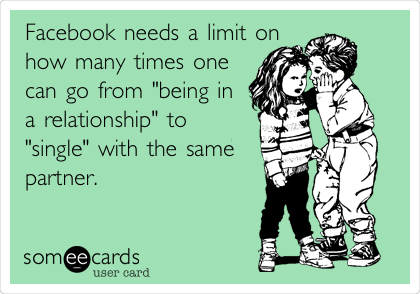 Facebook needs a limit on
how many times one
can go from "being in
a relationship" to
"single" with the same
partner.