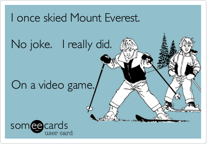 I once skied Mount Everest.

No joke.   I really did.


On a video game.