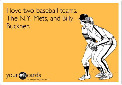 I love two baseball teams.
The N.Y. Mets, and Billy
Buckner.