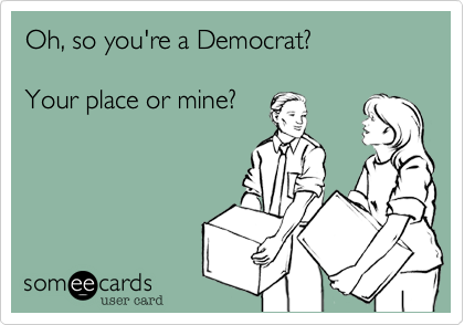 Oh%2C so you're a Democrat%3F
 
Your place or mine%3F