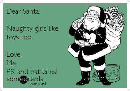 Dear Santa, 

Naughty girls like
toys too. 

Love,
Me
PS: and batteries!