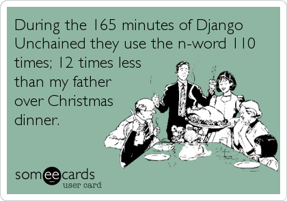 During the 165 minutes of Django
Unchained they use the n-word 110
times; 12 times less
than my father
over Christmas
dinner.