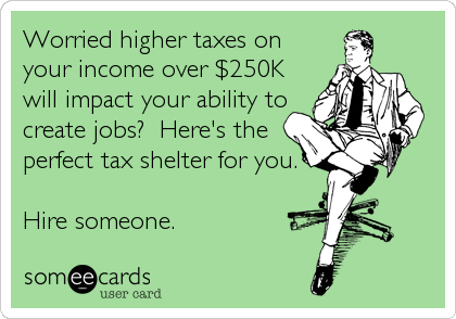 Worried higher taxes on
your income over $250K
will impact your ability to
create jobs?  Here's the
perfect tax shelter for you.

Hire someone.