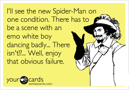 I'll see the new Spider-Man on
one condition. There has to
be a scene with an
emo white boy
dancing badly... There
isn't!?... Well, enjoy
that obvious failure.