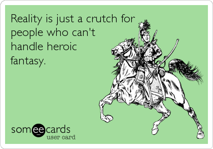 Reality is just a crutch for 
people who can't
handle heroic
fantasy.