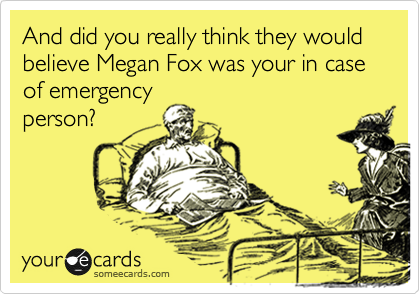 And did you really think they would believe Megan Fox was your in case of emergency
person?
