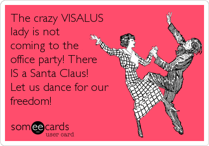 The crazy VISALUS
lady is not 
coming to the
office party! There
IS a Santa Claus! 
Let us dance for our
freedom!
