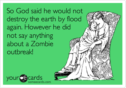 So God said he would not
destroy the earth by flood
again. However he did
not say anything
about a Zombie
outbreak!