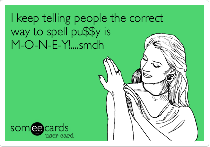 I keep telling people the correct way to spell pu%24%24y is
M-O-N-E-Y!....smdh