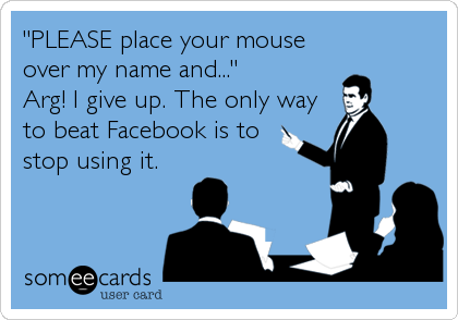 "PLEASE place your mouse
over my name and..." 
Arg! I give up. The only way
to beat Facebook is to  
stop using it.