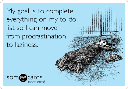 My goal is to complete 
everything on my to-do
list so I can move
from procrastination
to laziness.