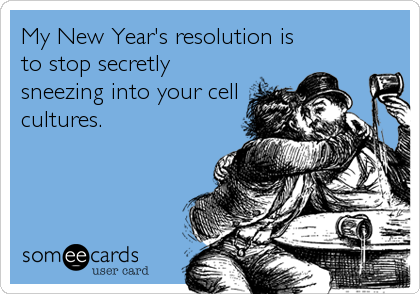 My New Year's resolution is
to stop secretly
sneezing into your cell
cultures.