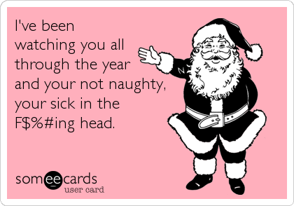 I've been
watching you all
through the year
and your not naughty,
your sick in the
F$%#ing head.