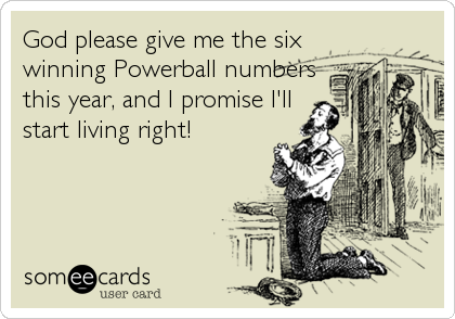 God please give me the six
winning Powerball numbers
this year, and I promise I'll
start living right!