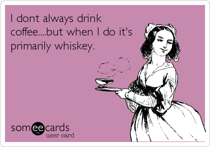 I dont always drink
coffee....but when I do it's
primarily whiskey.