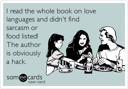 I read the whole book on love
languages and didn't find
sarcasm or
food listed!
The author
is obviously
a hack.