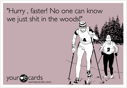 "Hurry , faster! No one can know we just shit in the woods!"